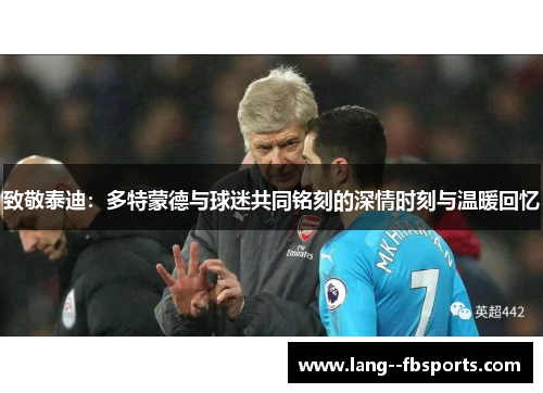 致敬泰迪:多特蒙德与球迷共同铭刻的深情时刻与温暖回忆 致敬泰迪:多特蒙德与球迷共同铭刻的深情时刻与温暖回忆
