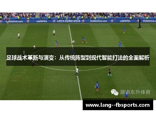 足球战术革新与演变:从传统阵型到现代智能打法的全面解析 足球战术革新与演变:从传统阵型到现代智能打法的全面解析
