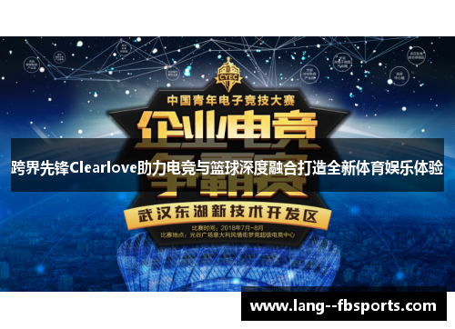 跨界先锋Clearlove助力电竞与篮球深度融合打造全新体育娱乐体验 跨界先锋Clearlove助力电竞与篮球深度融合打造全新体育娱乐体验