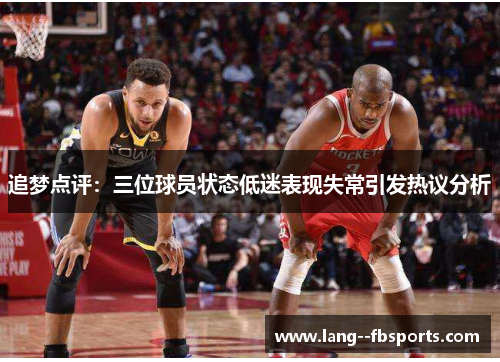 追梦点评:三位球员状态低迷表现失常引发热议分析 追梦点评:三位球员状态低迷表现失常引发热议分析