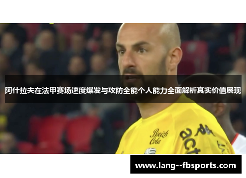 阿什拉夫在法甲赛场速度爆发与攻防全能个人能力全面解析真实价值展现 阿什拉夫在法甲赛场速度爆发与攻防全能个人能力全面解析真实价值展现