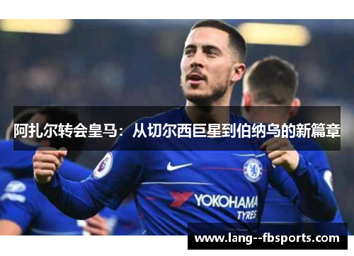 阿扎尔转会皇马：从切尔西巨星到伯纳乌的新篇章