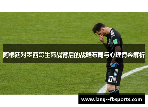 阿根廷对墨西哥生死战背后的战略布局与心理博弈解析