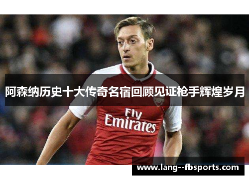 阿森纳历史十大传奇名宿回顾见证枪手辉煌岁月