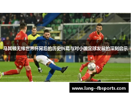 马其顿无缘世界杯背后的历史纠葛与对小国足球发展的深刻启示
