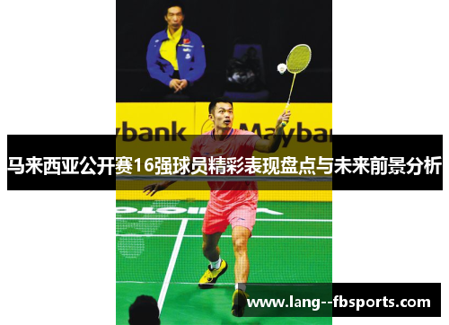 马来西亚公开赛16强球员精彩表现盘点与未来前景分析 马来西亚公开赛16强球员精彩表现盘点与未来前景分析