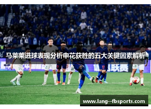 马莱莱进球表现分析申花获胜的五大关键因素解析