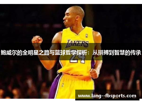 鲍威尔的全明星之路与篮球哲学探析：从拼搏到智慧的传承
