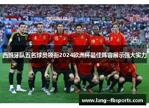 西班牙队五名球员领衔2024欧洲杯最佳阵容展示强大实力 西班牙队五名球员领衔2024欧洲杯最佳阵容展示强大实力