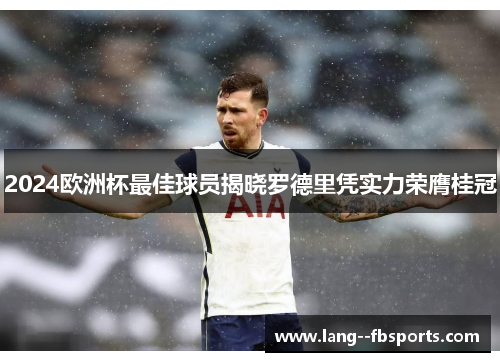 2024欧洲杯最佳球员揭晓罗德里凭实力荣膺桂冠 2024欧洲杯最佳球员揭晓罗德里凭实力荣膺桂冠