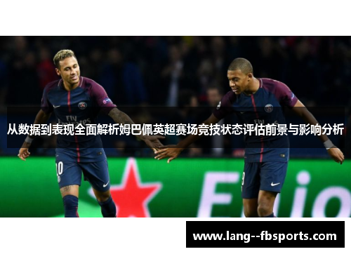 从数据到表现全面解析姆巴佩英超赛场竞技状态评估前景与影响分析
