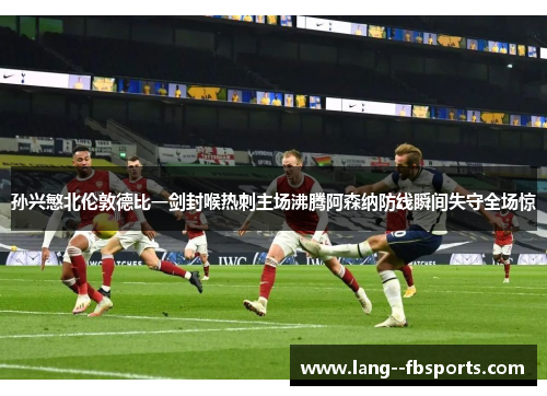 孙兴慜北伦敦德比一剑封喉热刺主场沸腾阿森纳防线瞬间失守全场惊 孙兴慜北伦敦德比一剑封喉热刺主场沸腾阿森纳防线瞬间失守全场惊