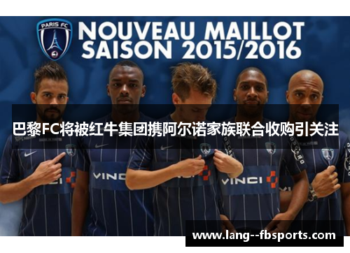 巴黎FC将被红牛集团携阿尔诺家族联合收购引关注