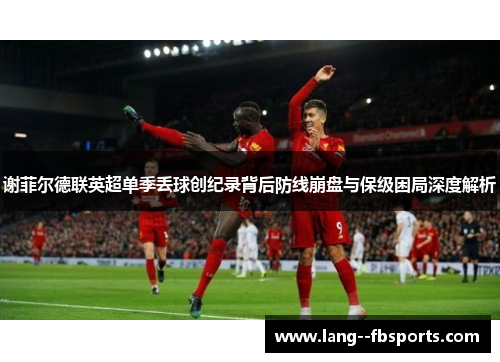 谢菲尔德联英超单季丢球创纪录背后防线崩盘与保级困局深度解析